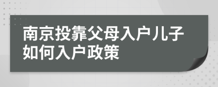 南京投靠父母入户儿子如何入户政策