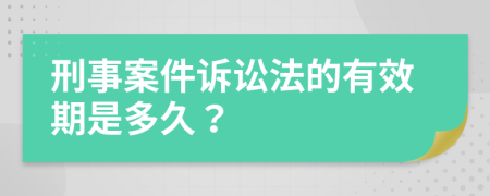 刑事案件诉讼法的有效期是多久？