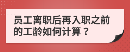 员工离职后再入职之前的工龄如何计算？