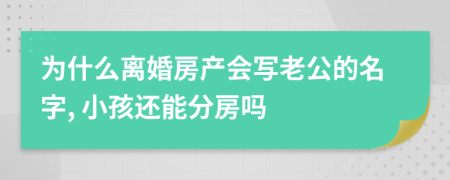 为什么离婚房产会写老公的名字, 小孩还能分房吗