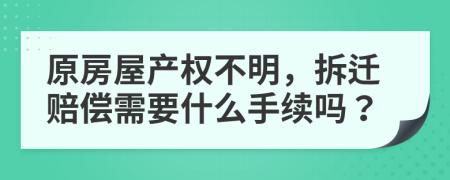 原房屋产权不明，拆迁赔偿需要什么手续吗？