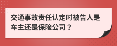 交通事故责任认定时被告人是车主还是保险公司？