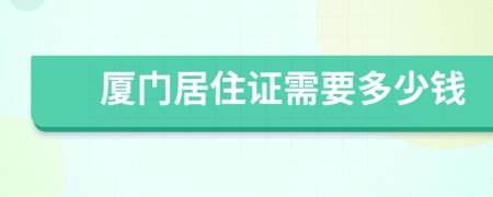 厦门居住证需要多少钱