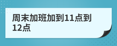 周末加班加到11点到12点