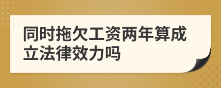 同时拖欠工资两年算成立法律效力吗