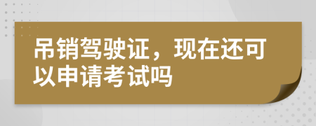 吊销驾驶证，现在还可以申请考试吗