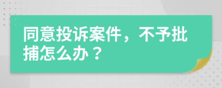 同意投诉案件，不予批捕怎么办？