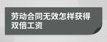 劳动合同无效怎样获得双倍工资
