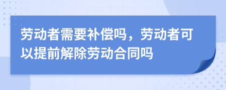 劳动者需要补偿吗，劳动者可以提前解除劳动合同吗