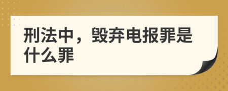 刑法中，毁弃电报罪是什么罪