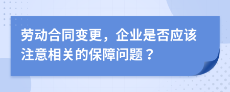 劳动合同变更，企业是否应该注意相关的保障问题？