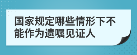 国家规定哪些情形下不能作为遗嘱见证人