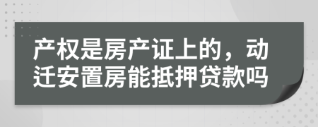 产权是房产证上的，动迁安置房能抵押贷款吗