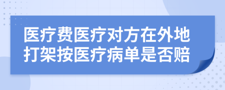 医疗费医疗对方在外地打架按医疗病单是否赔