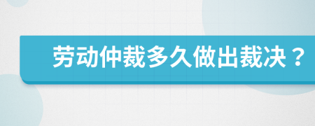 劳动仲裁多久做出裁决？