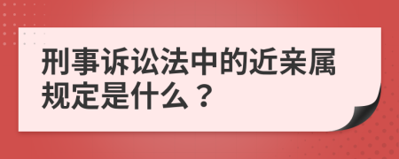 刑事诉讼法中的近亲属规定是什么？