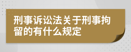 刑事诉讼法关于刑事拘留的有什么规定