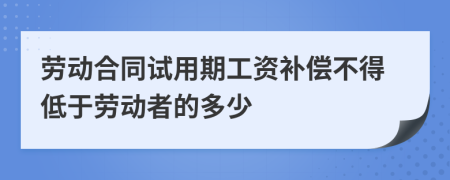 劳动合同试用期工资补偿不得低于劳动者的多少