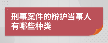 刑事案件的辩护当事人有哪些种类