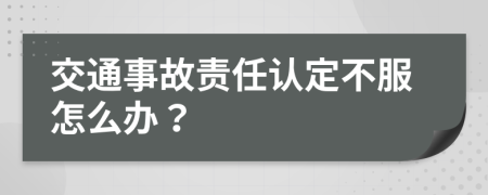 交通事故责任认定不服怎么办？