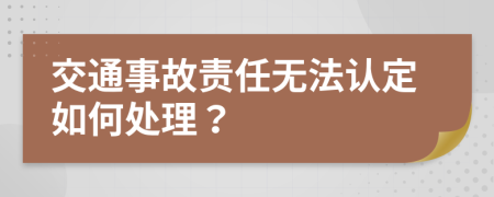 交通事故责任无法认定如何处理？