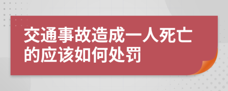 交通事故造成一人死亡的应该如何处罚