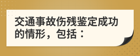 交通事故伤残鉴定成功的情形，包括：