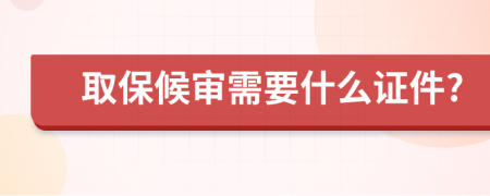 取保候审需要什么证件?