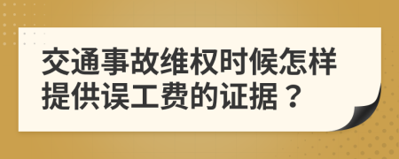 交通事故维权时候怎样提供误工费的证据？