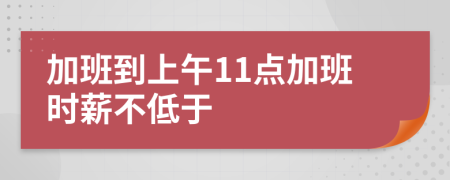 加班到上午11点加班时薪不低于