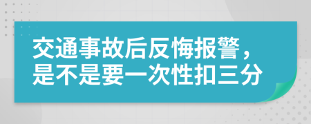 交通事故后反悔报警，是不是要一次性扣三分