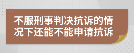 不服刑事判决抗诉的情况下还能不能申请抗诉