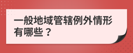 一般地域管辖例外情形有哪些？