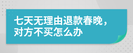 七天无理由退款春晚，对方不买怎么办