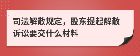 司法解散规定，股东提起解散诉讼要交什么材料