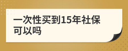 一次性买到15年社保可以吗