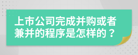 上市公司完成并购或者兼并的程序是怎样的？