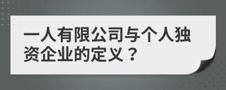 一人有限公司与个人独资企业的定义？