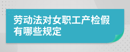 劳动法对女职工产检假有哪些规定