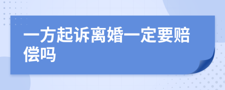 一方起诉离婚一定要赔偿吗