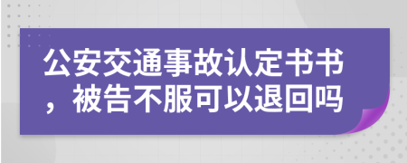 公安交通事故认定书书，被告不服可以退回吗