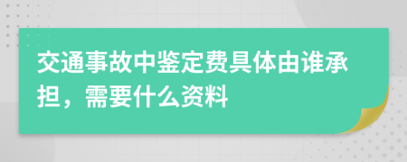 交通事故中鉴定费具体由谁承担，需要什么资料