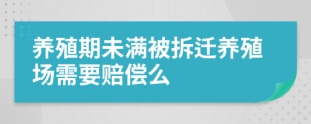 养殖期未满被拆迁养殖场需要赔偿么