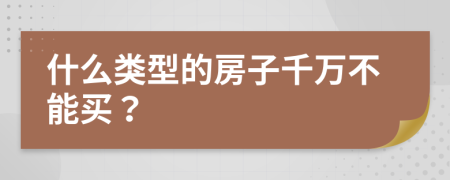 什么类型的房子千万不能买？