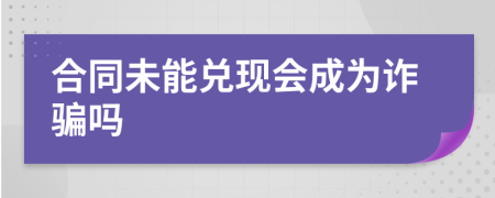 合同未能兑现会成为诈骗吗