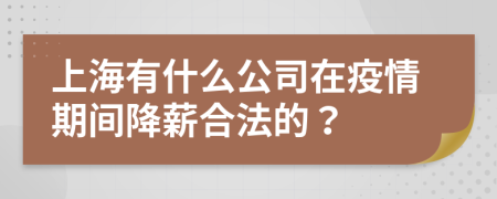 上海有什么公司在疫情期间降薪合法的？