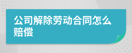 公司解除劳动合同怎么赔偿