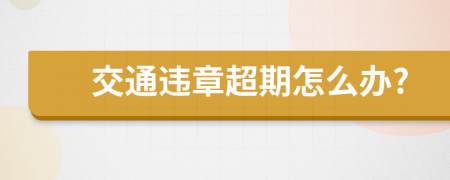 交通违章超期怎么办?