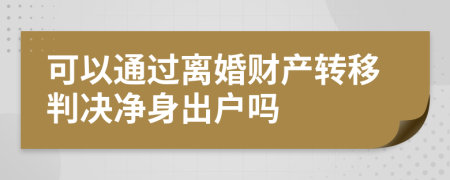 可以通过离婚财产转移判决净身出户吗