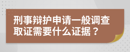 刑事辩护申请一般调查取证需要什么证据？